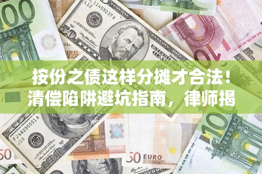济南按份之债这样分摊才合法！清偿陷阱避坑指南，律师揭秘关键条款