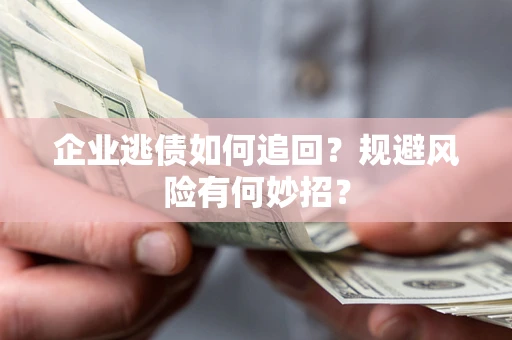 济南企业逃债如何追回？规避风险有何妙招？