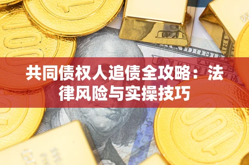 济南共同债权人追债全攻略：法律风险与实操技巧