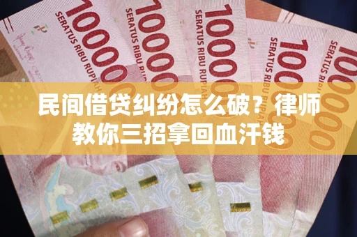济南民间借贷纠纷怎么破？律师教你三招拿回血汗钱