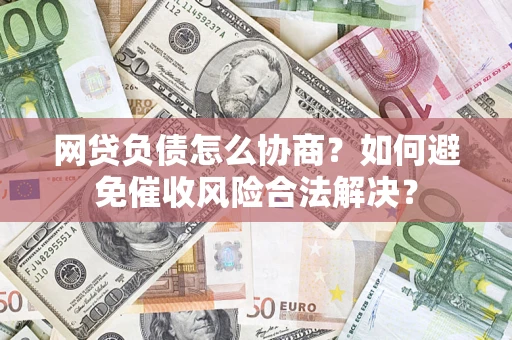 济南网贷负债怎么协商？如何避免催收风险合法解决？