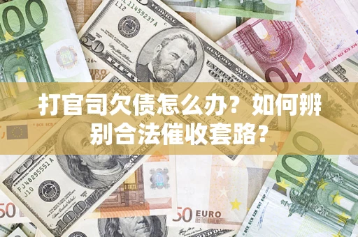 济南打官司欠债怎么办？如何辨别合法催收套路？