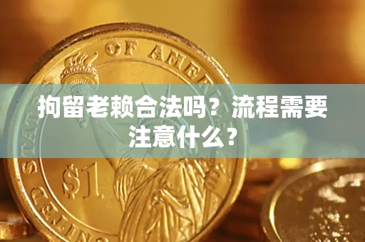 济南拘留老赖合法吗？流程需要注意什么？