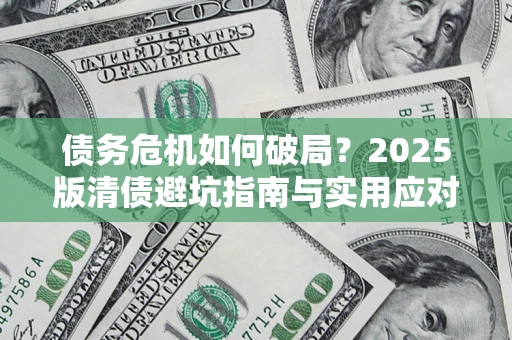 济南债务危机如何破局？2025版清债避坑指南与实用应对策略