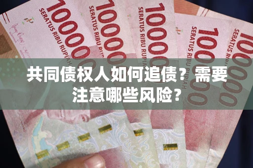 济南共同债权人如何追债？需要注意哪些风险？
