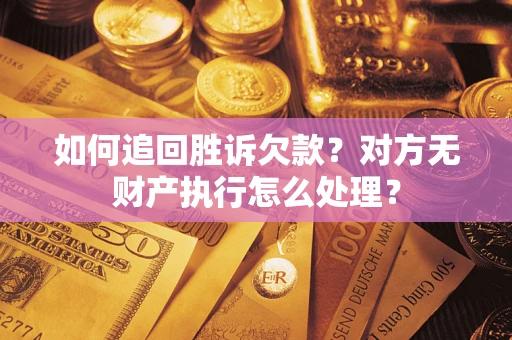 济南如何追回胜诉欠款？对方无财产执行怎么处理？