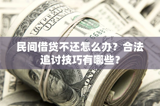 济南民间借贷不还怎么办？合法追讨技巧有哪些？