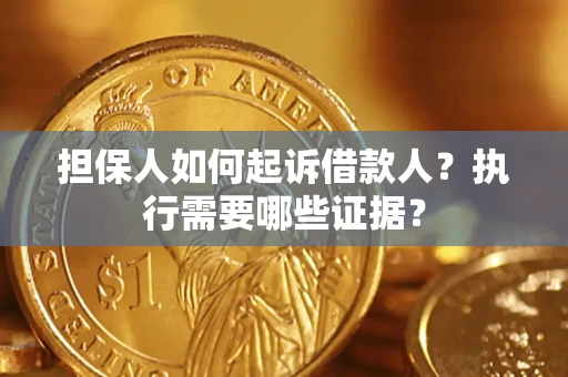 济南担保人如何起诉借款人？执行需要哪些证据？