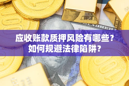 济南应收账款质押风险有哪些？如何规避法律陷阱？