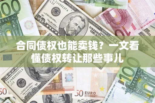 济南合同债权也能卖钱？一文看懂债权转让那些事儿