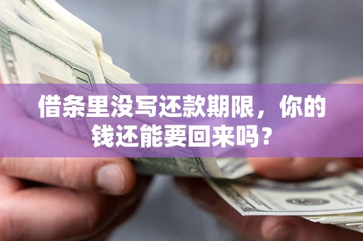 济南借条里没写还款期限，你的钱还能要回来吗？