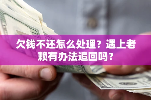济南欠钱不还怎么处理？遇上老赖有办法追回吗？