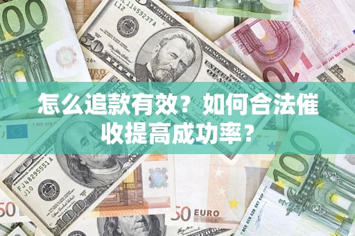 济南怎么追款有效？如何合法催收提高成功率？