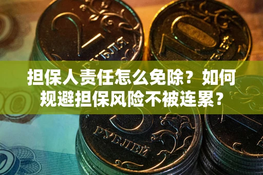 济南担保人责任怎么免除？如何规避担保风险不被连累？