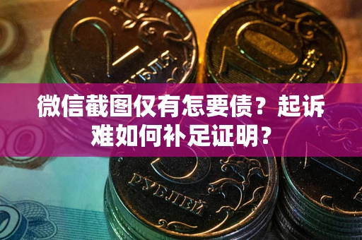 济南微信截图仅有怎要债？起诉难如何补足证明？