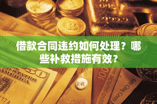 济南借款合同违约如何处理？哪些补救措施有效？