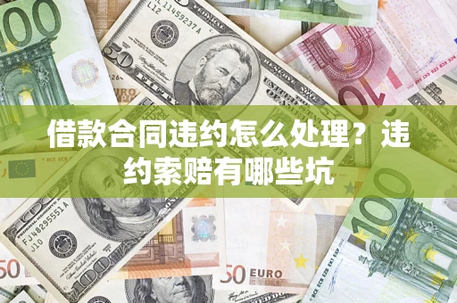 济南借款合同违约怎么处理？违约索赔有哪些坑