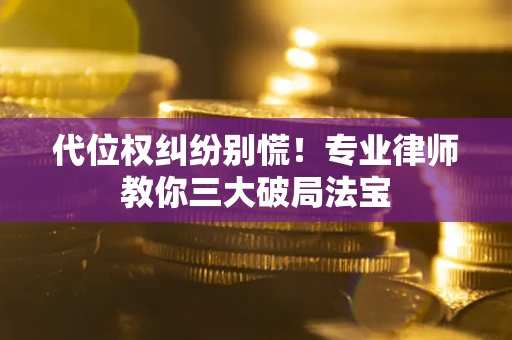 济南代位权纠纷别慌！专业律师教你三大破局法宝