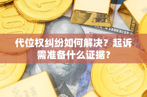 济南代位权纠纷如何解决？起诉需准备什么证据？