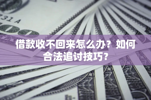济南借款收不回来怎么办？如何合法追讨技巧？