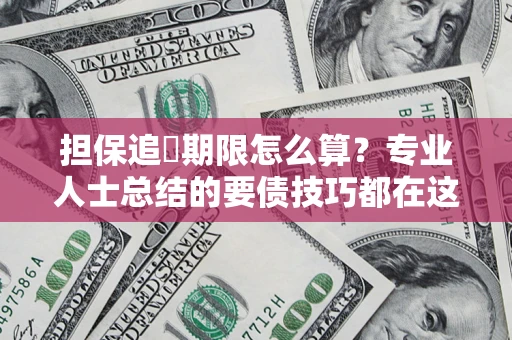济南担保追償期限怎么算？专业人士总结的要债技巧都在这里了