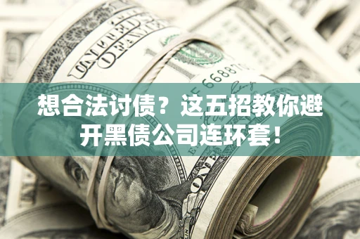 济南想合法讨债？这五招教你避开黑债公司连环套！