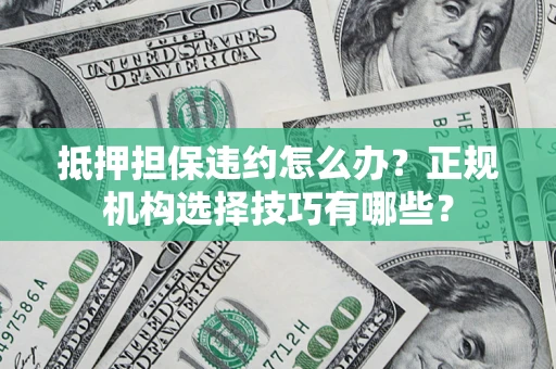 济南抵押担保违约怎么办？正规机构选择技巧有哪些？