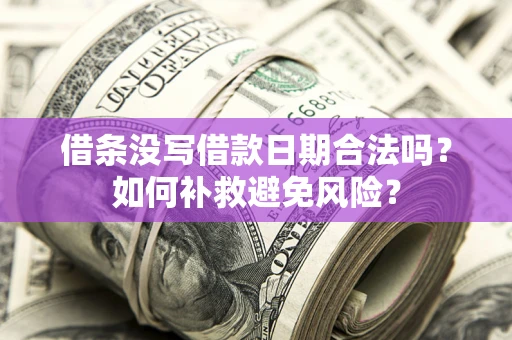 济南借条没写借款日期合法吗？如何补救避免风险？