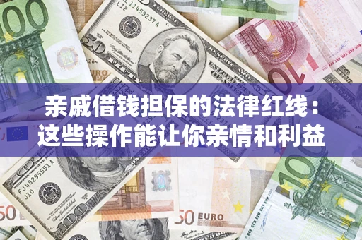 济南亲戚借钱担保的法律红线：这些操作能让你亲情和利益两不误