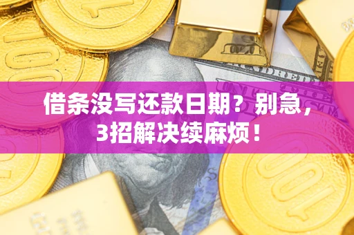 济南借条没写还款日期？别急，3招解决续麻烦！