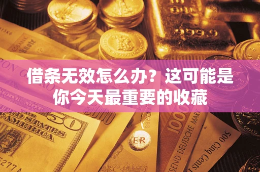 济南借条无效怎么办？这可能是你今天最重要的收藏