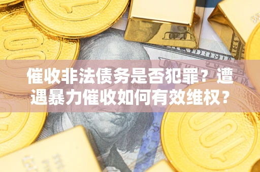 济南催收非法债务是否犯罪？遭遇暴力催收如何有效维权？