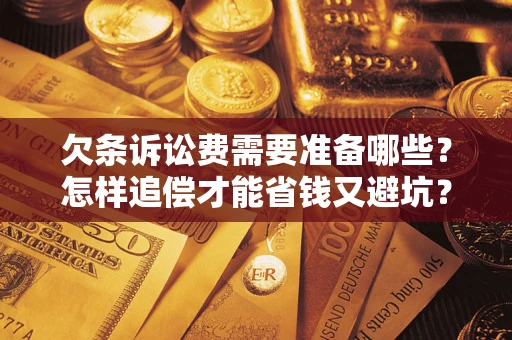 济南欠条诉讼费需要准备哪些？怎样追偿才能省钱又避坑？