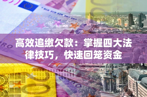 济南高效追缴欠款：掌握四大法律技巧，快速回笼资金