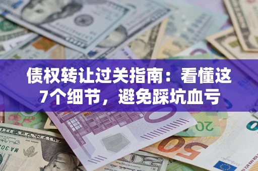 济南债权转让过关指南：看懂这7个细节，避免踩坑血亏