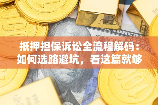 济南抵押担保诉讼全流程解码：如何选路避坑，看这篇就够了