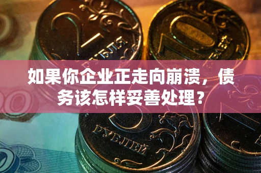 济南如果你企业正走向崩溃，债务该怎样妥善处理？