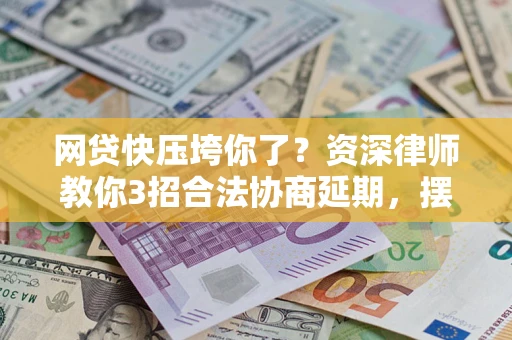 济南网贷快压垮你了？资深律师教你3招合法协商延期，摆脱暴力催收！