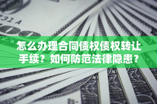 济南怎么办理合同债权债权转让手续？如何防范法律隐患？