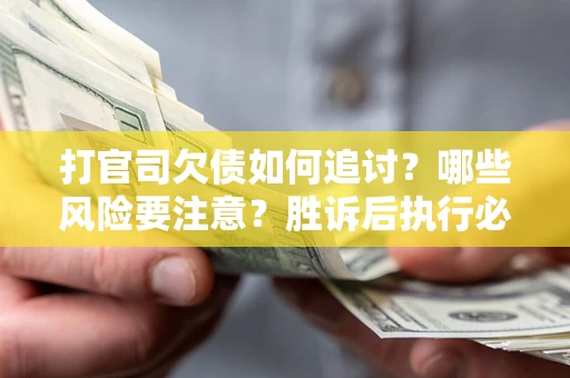 济南打官司欠债如何追讨？哪些风险要注意？胜诉后执行必看！