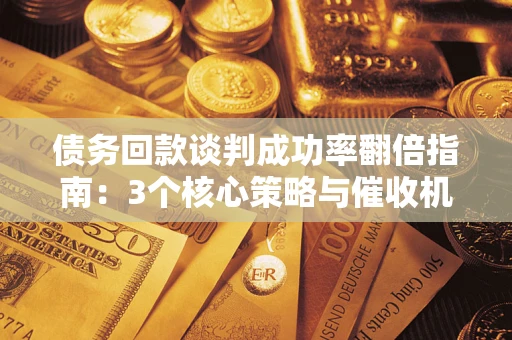 济南债务回款谈判成功率翻倍指南：3个核心策略与催收机构避坑法则