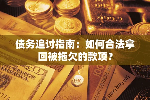 济南债务追讨指南：如何合法拿回被拖欠的款项？