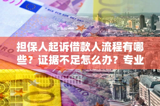 济南担保人起诉借款人流程有哪些？证据不足怎么办？专业律师解答