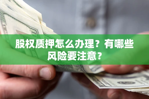 济南股权质押怎么办理？有哪些风险要注意？