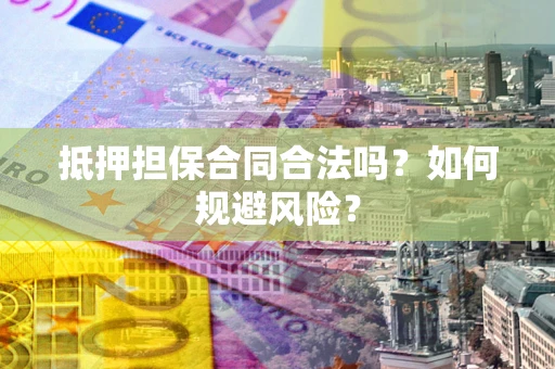 济南抵押担保合同合法吗？如何规避风险？