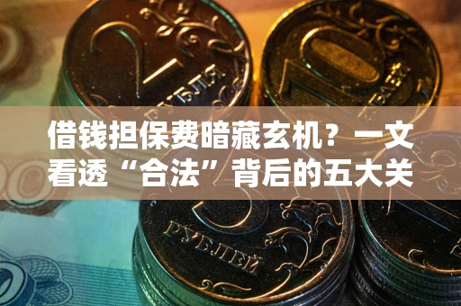 济南借钱担保费暗藏玄机？一文看透“合法”背后的五大关键陷阱