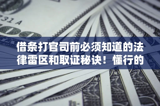 济南借条打官司前必须知道的法律雷区和取证秘诀！懂行的人已经留好这些证据