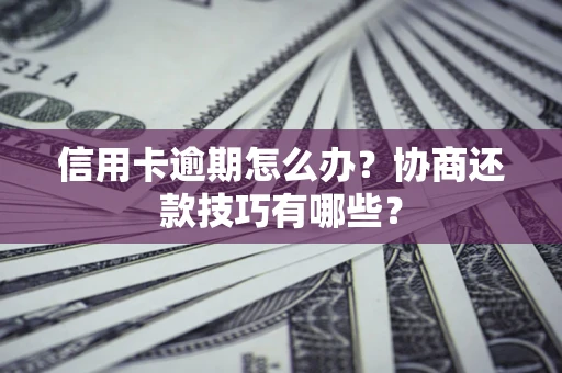 济南信用卡逾期怎么办？协商还款技巧有哪些？