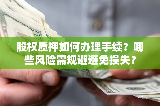 济南股权质押如何办理手续？哪些风险需规避避免损失？