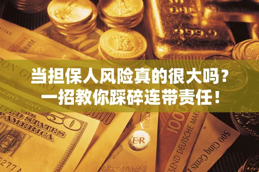 济南当担保人风险真的很大吗？一招教你踩碎连带责任！